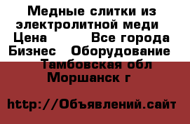 Медные слитки из электролитной меди › Цена ­ 220 - Все города Бизнес » Оборудование   . Тамбовская обл.,Моршанск г.